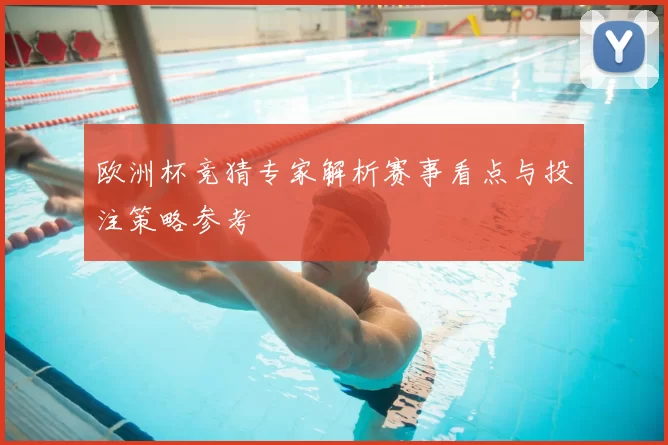 欧洲杯竞猜专家解析赛事看点与投注策略参考