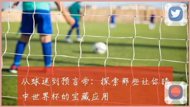 从球迷到预言帝：探索那些让你猜中世界杯的宝藏应用