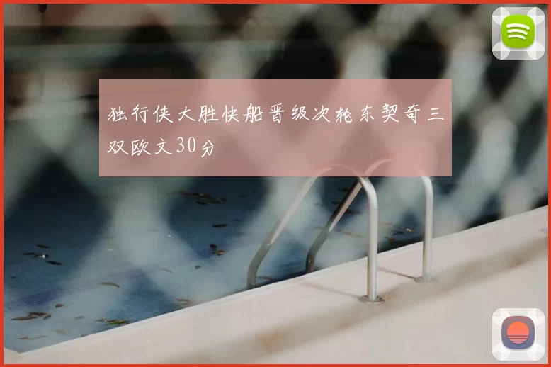 独行侠大胜快船晋级次轮东契奇三双欧文30分