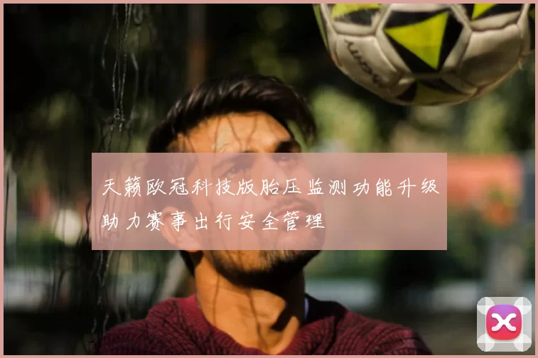 天籁欧冠科技版胎压监测功能升级助力赛事出行安全管理