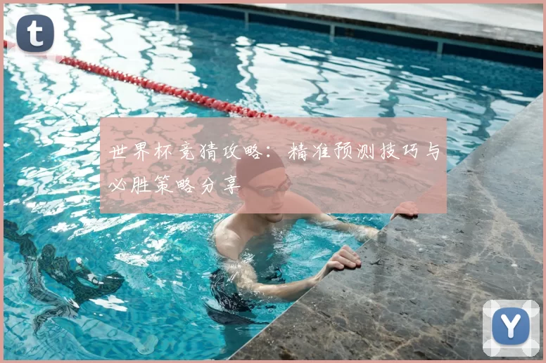 世界杯竞猜攻略：精准预测技巧与必胜策略分享
