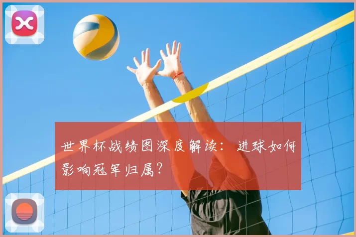 世界杯战绩图深度解读:进球如何影响冠军归属?