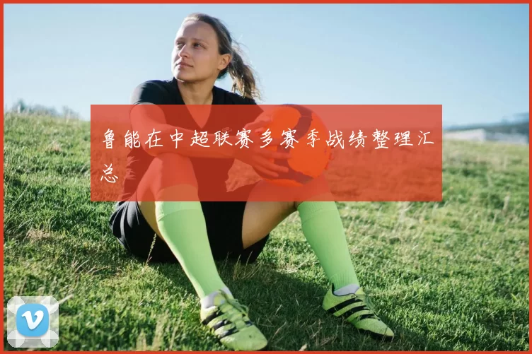 鲁能在中超联赛多赛季战绩整理汇总