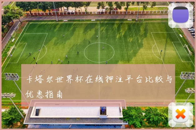 卡塔尔世界杯在线押注平台比较与优惠指南