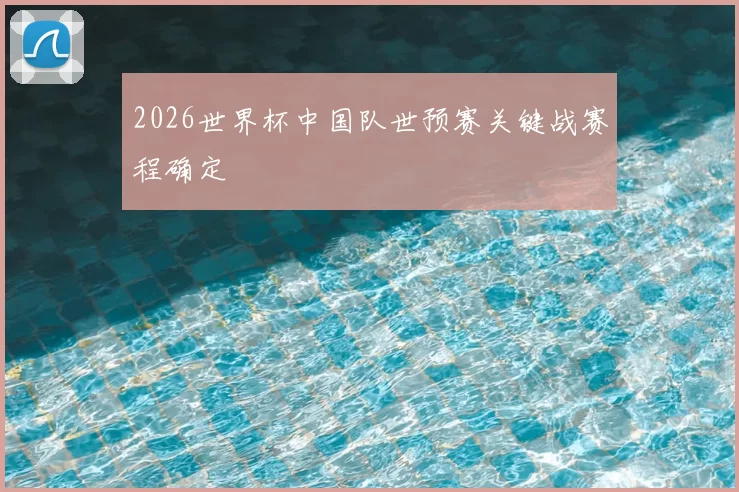 2026世界杯中国队世预赛关键战赛程确定